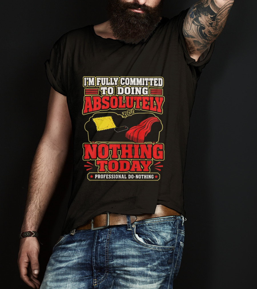 I'm Fully Committed To Doing Absolutely Nothing Today Professional Do Nothing Zzz T-Shirt