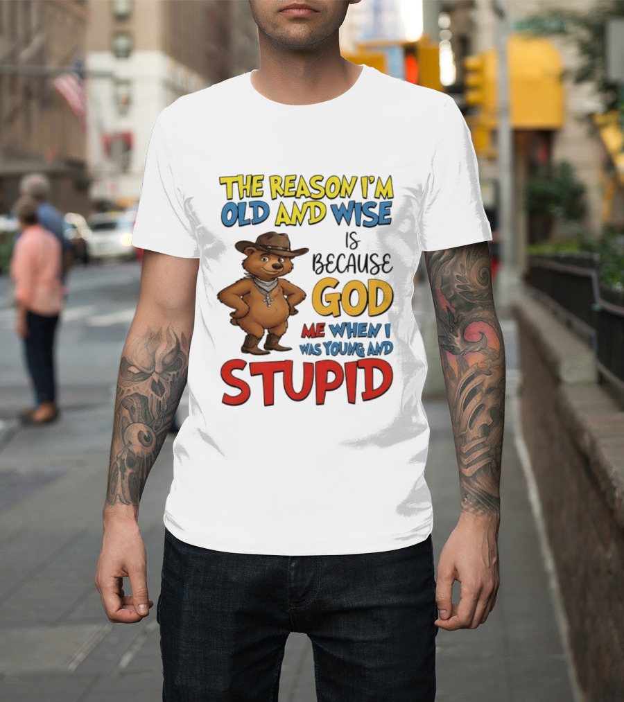 The Reason I'm Old And Wise Is Because God Me When I Was Young And Stupid Bears Cowboy T-Shirt