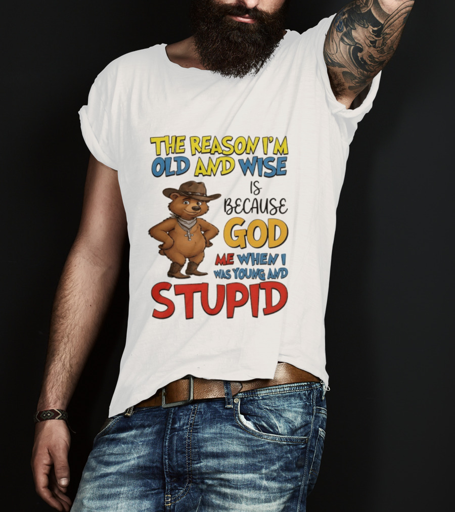 The Reason I'm Old And Wise Is Because God Me When I Was Young And Stupid Bears Cowboy T-Shirt