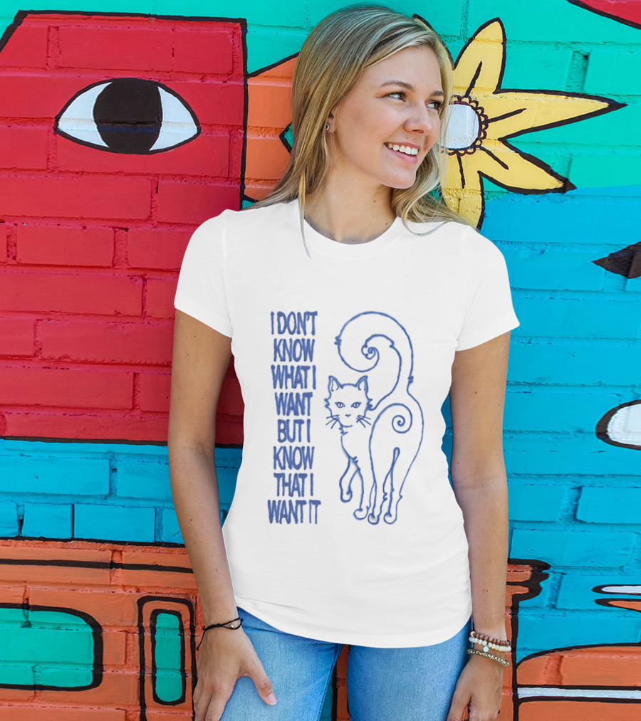 I Don't Know What I Want But I Know That I Want It Cat T-Shirt