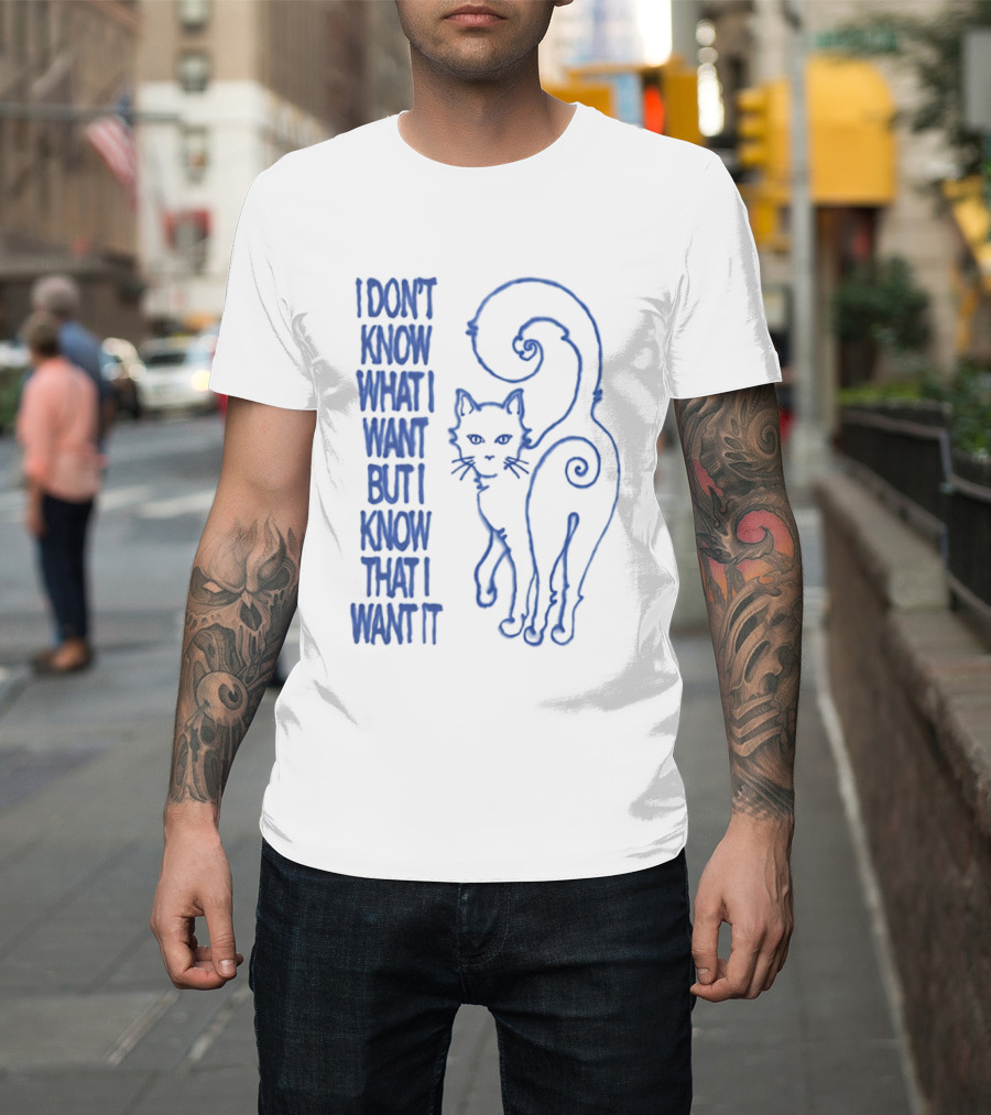 I Don't Know What I Want But I Know That I Want It Cat T-Shirt