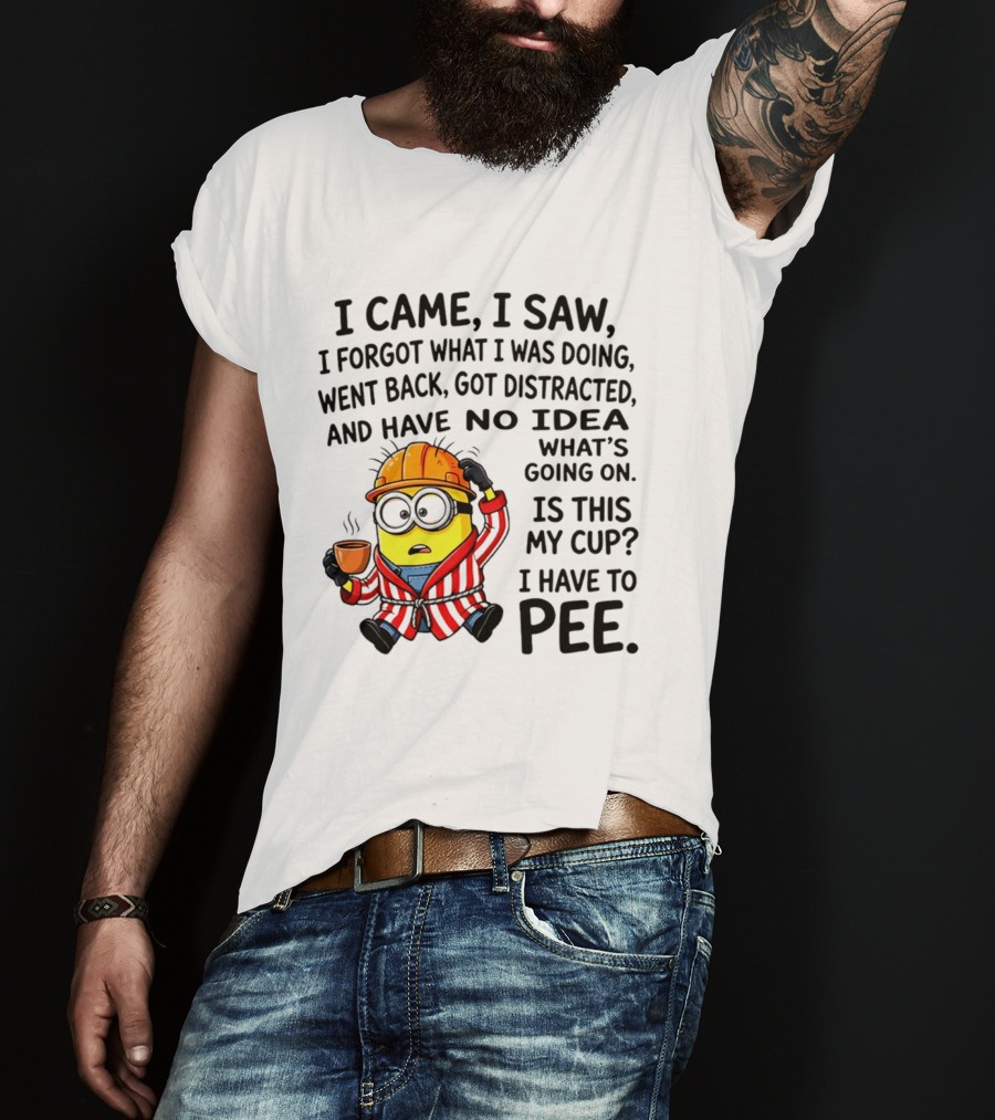 I Came I Saw I Forgot What I Was Doing Minion No Idea What's Going On Is This My Cup I Have To Pee T-Shirt