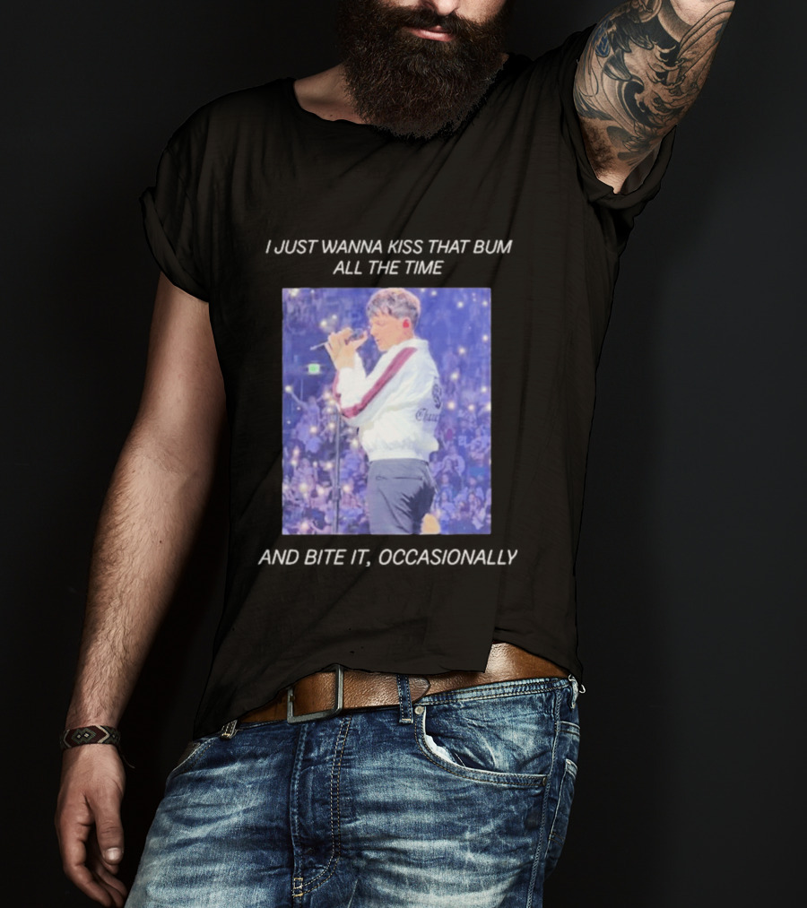 I Just Wanna Kiss That Bum All The Time And Bite It Occasionally Concert Performance T-Shirt
