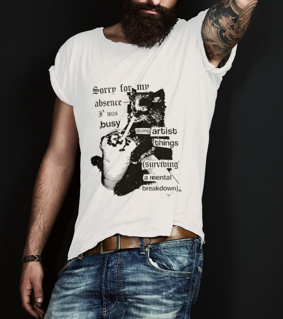 Sorry For My Absence I Was Busy Doing Artist Things Surviving A Mental Breakdown Cat T-Shirt