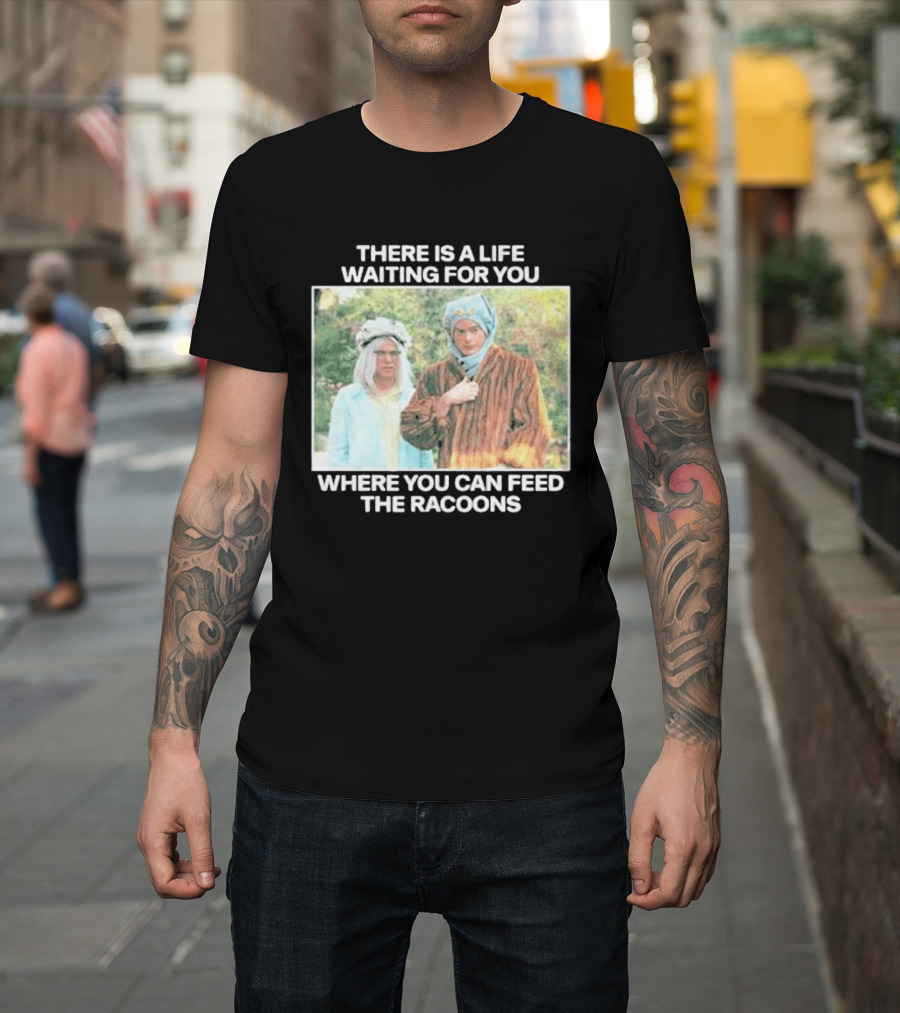 There Is A Life Waiting For You Where You Can Feed The Racoons Comedy Pair Costume Scene T-Shirt