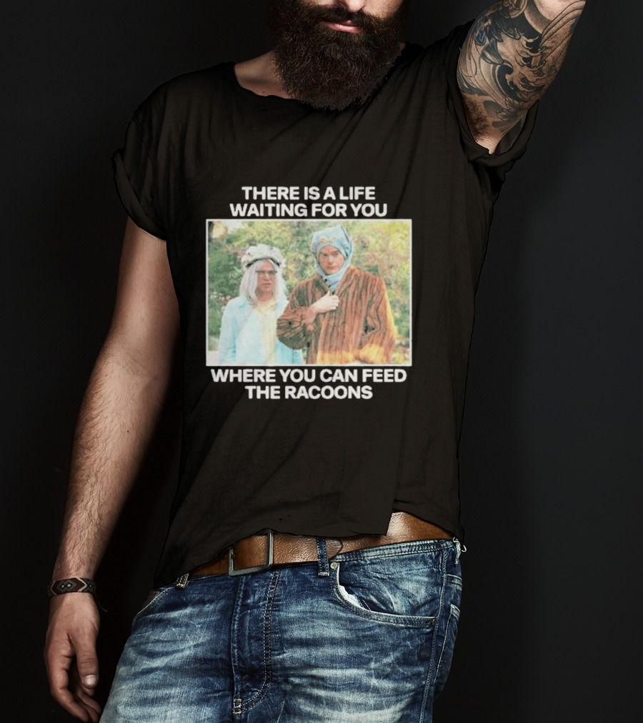 There Is A Life Waiting For You Where You Can Feed The Racoons Comedy Pair Costume Scene T-Shirt