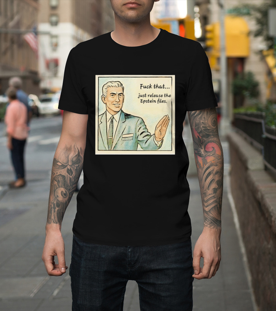 Fuck That Just Release The Epstein Files T-Shirt