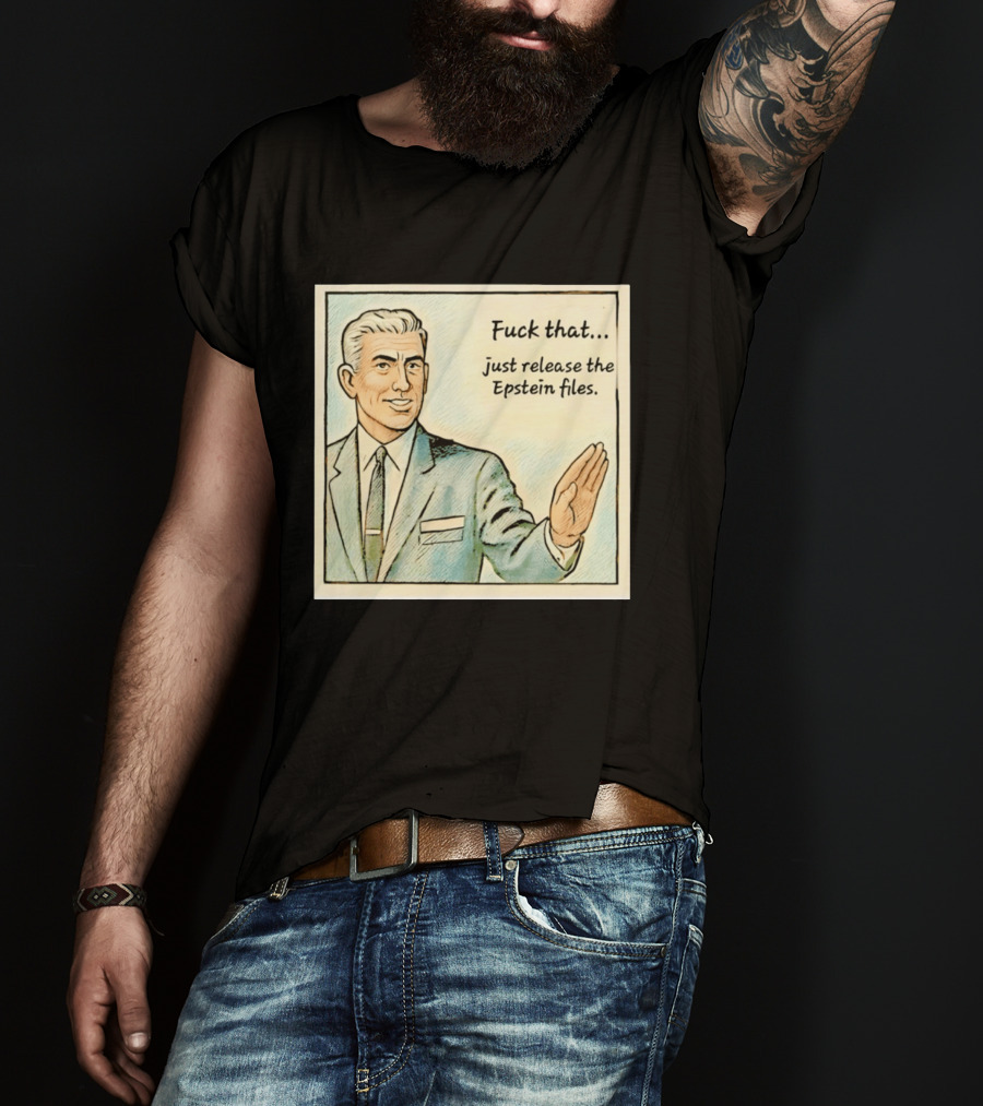 Fuck That Just Release The Epstein Files T-Shirt