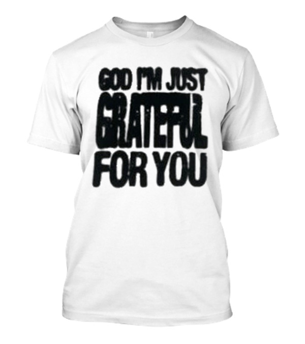 God I'm Just Grateful For You T-Shirt