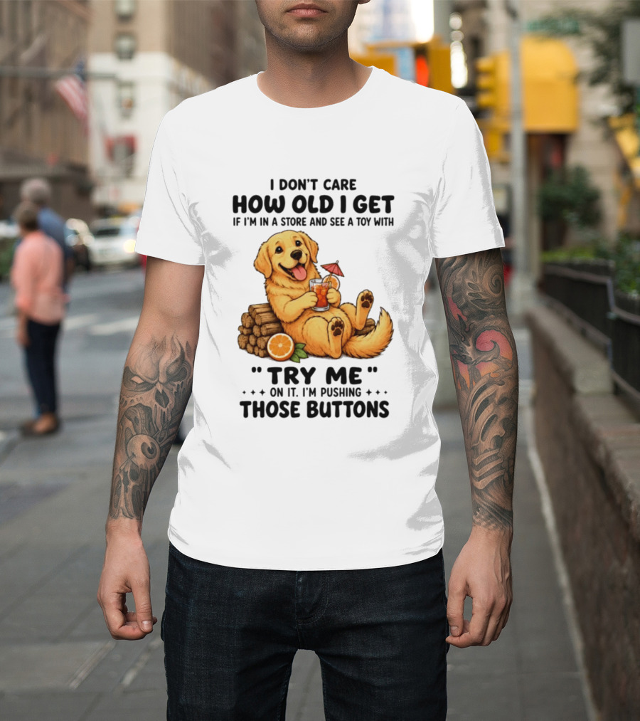 Golden Retriever I Don't Care How Old I Get Try Me I'm Pushing Those Buttons T-Shirt