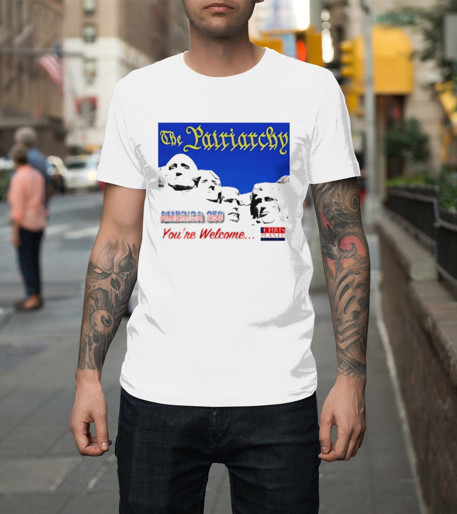 The Patriarchy America 250 You're Welcome Mount Rushmore T-Shirt