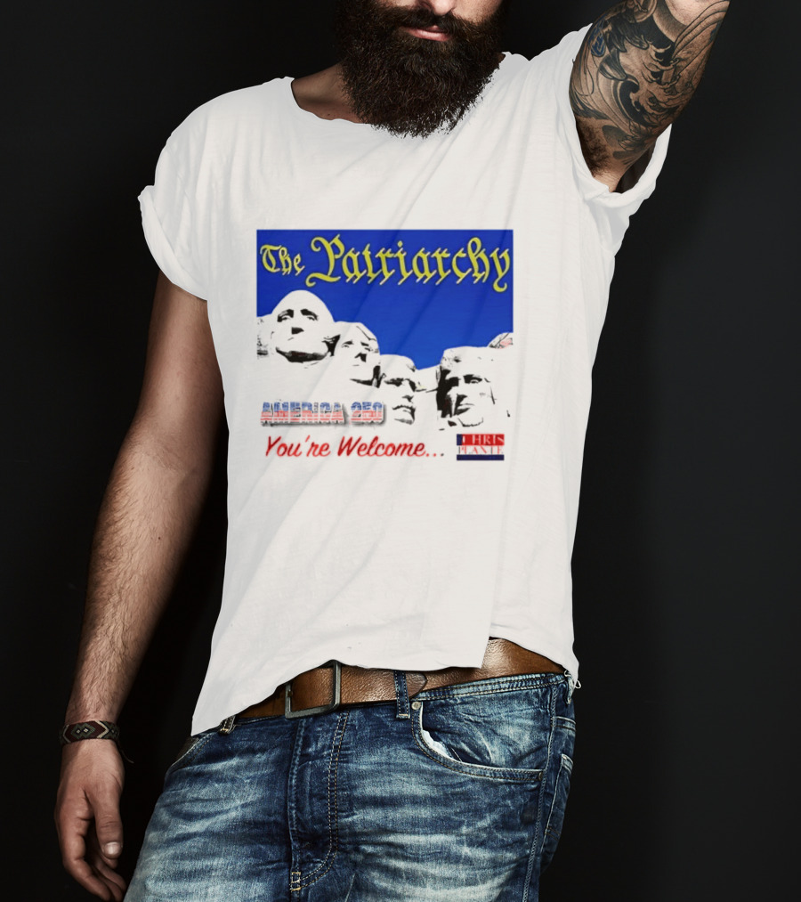 The Patriarchy America 250 You're Welcome Mount Rushmore T-Shirt