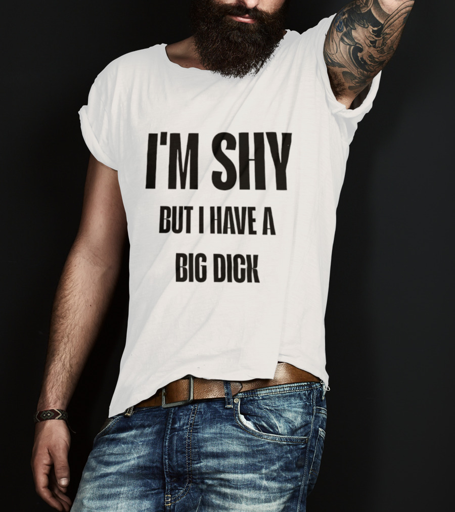 I'm Shy But I Have A Big Dick T-Shirt