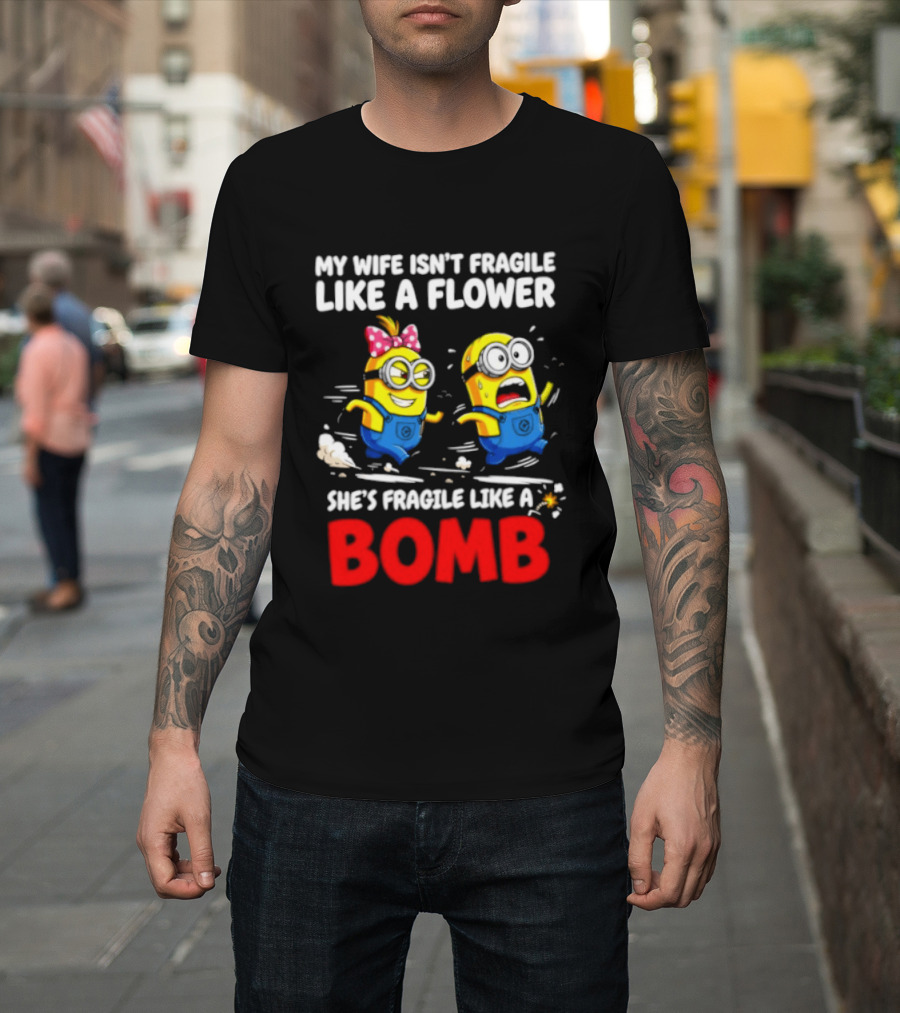 Minions My Wife Isn't Fragile Like A Flower She's Fragile Like A Bomb T-Shirt