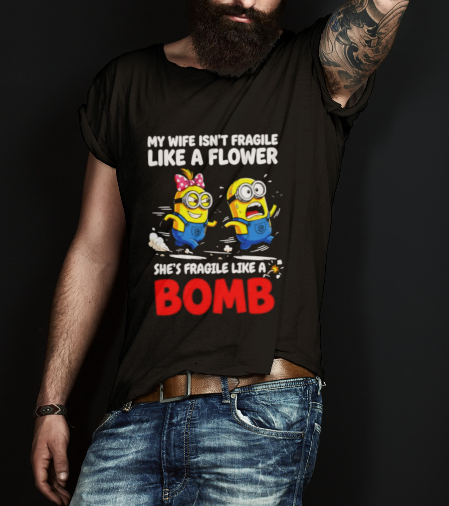 Minions My Wife Isn't Fragile Like A Flower She's Fragile Like A Bomb T-Shirt