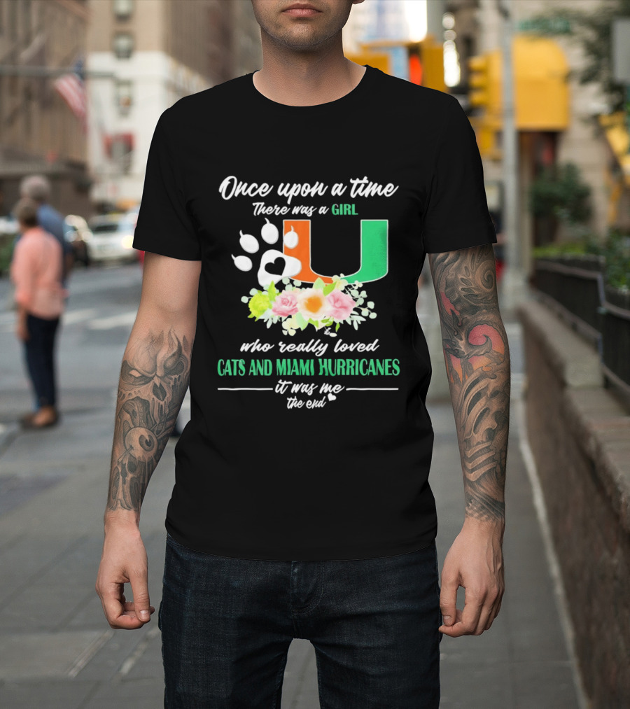 Once Upon A Time There Was A Girl Who Really Loved Cats And Miami Hurricanes It Was Me The End T-Shirt