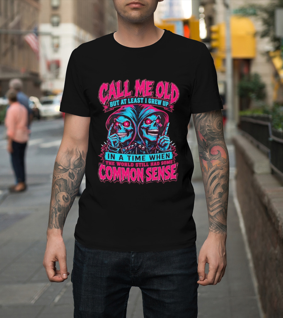 Call Me Old But At Least I Grew Up In A Time When The World Still Had Some Common Sense Skeletons T-Shirt