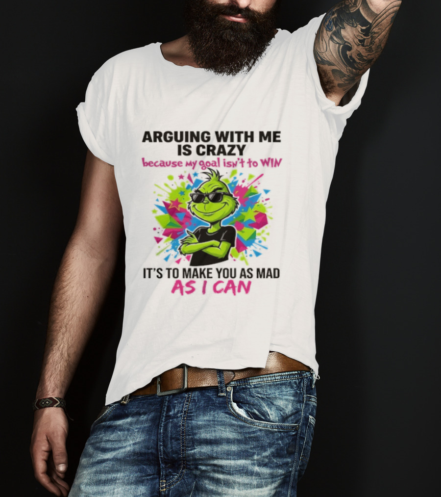 Arguing With Me Is Crazy Grinch My Goal Isn't To Win Make You Mad As I Can T-Shirt