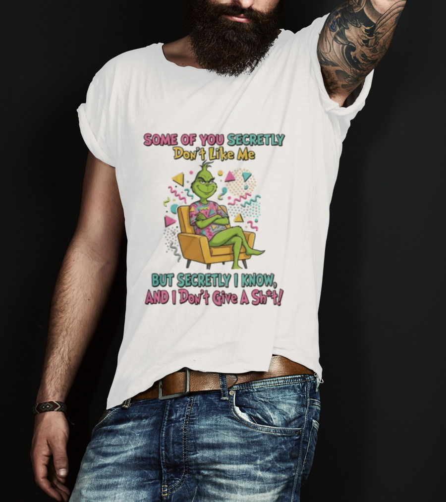 Grinch Some Of You Secretly Don't Like Me But Secretly I Know And I Don't Give A Shit T-Shirt