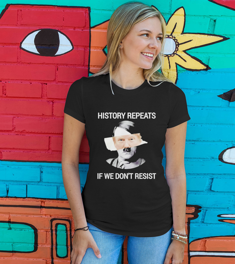 History Repeats If We Don't Resist Trump X Hitler T-Shirt