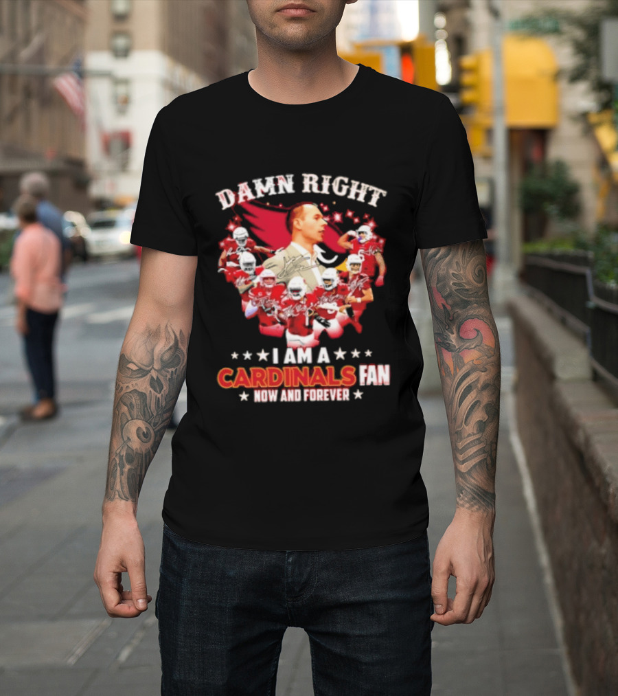 Arizona Cardinals Damn Right I Am A Cardinals Fan Now And Forever T-Shirt