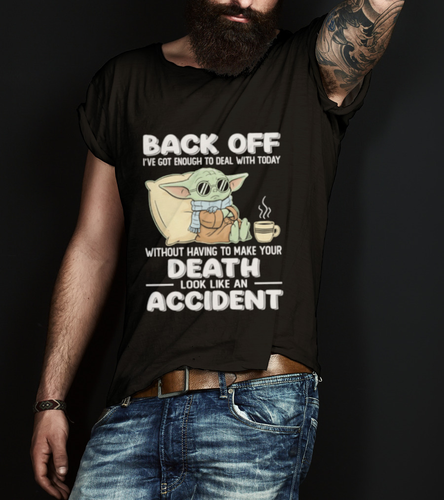 Back Off I've Got Enough To Deal With Today Without Having To Make Your Death Look Like An Accident Grogu And Coffee T-Shirt