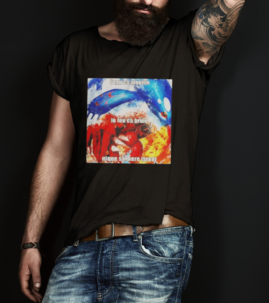 L'eau Ca Mouille Le Feu Ca Brule Nique Sa Mere Israel Kyogre Groudon T-Shirt