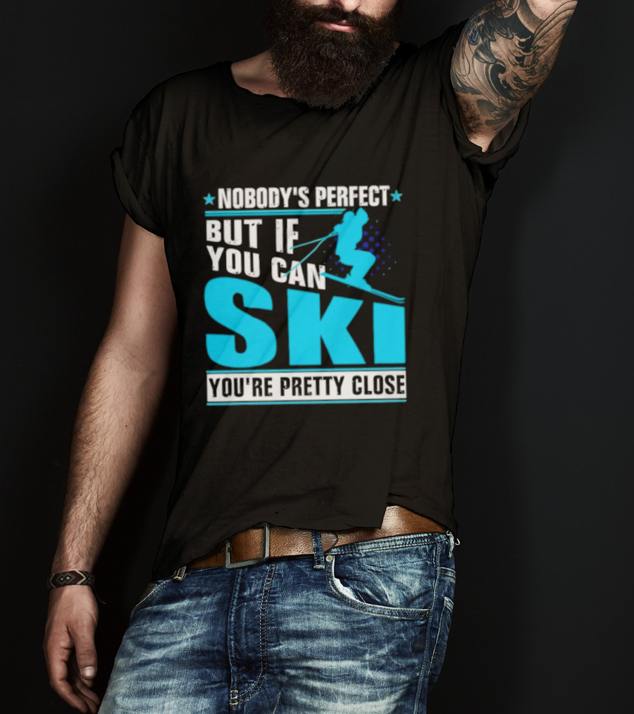 Nobody's Perfect But If You Can Ski You're Pretty Close T-Shirt