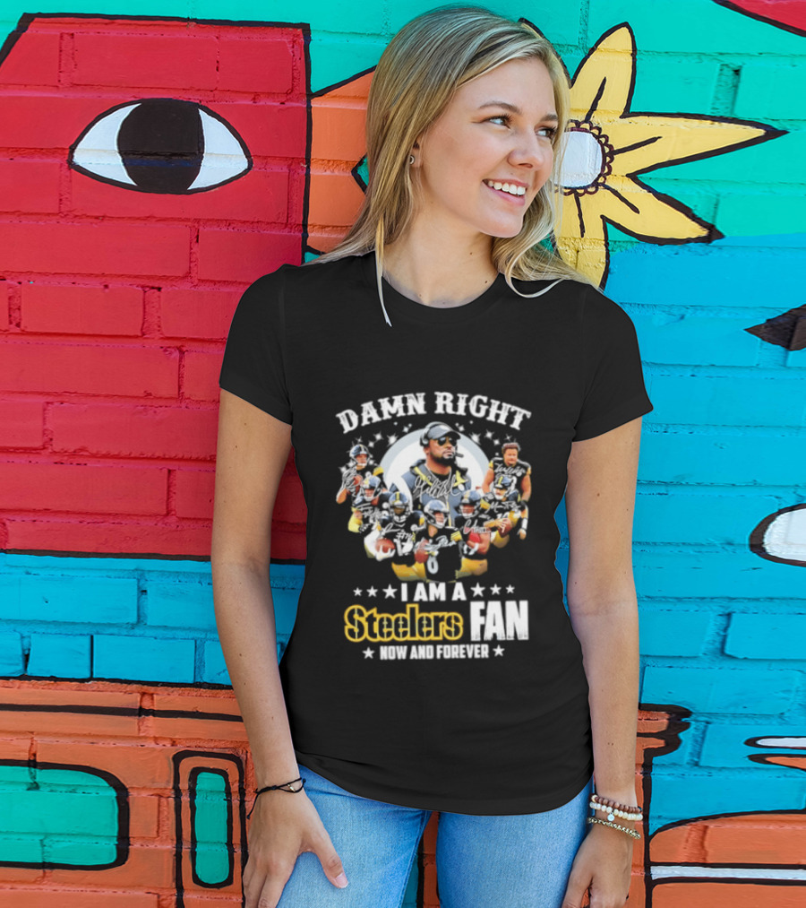 Pittsburgh Steelers Damn Right I Am A Steelers Fan Now And Forever T-Shirt
