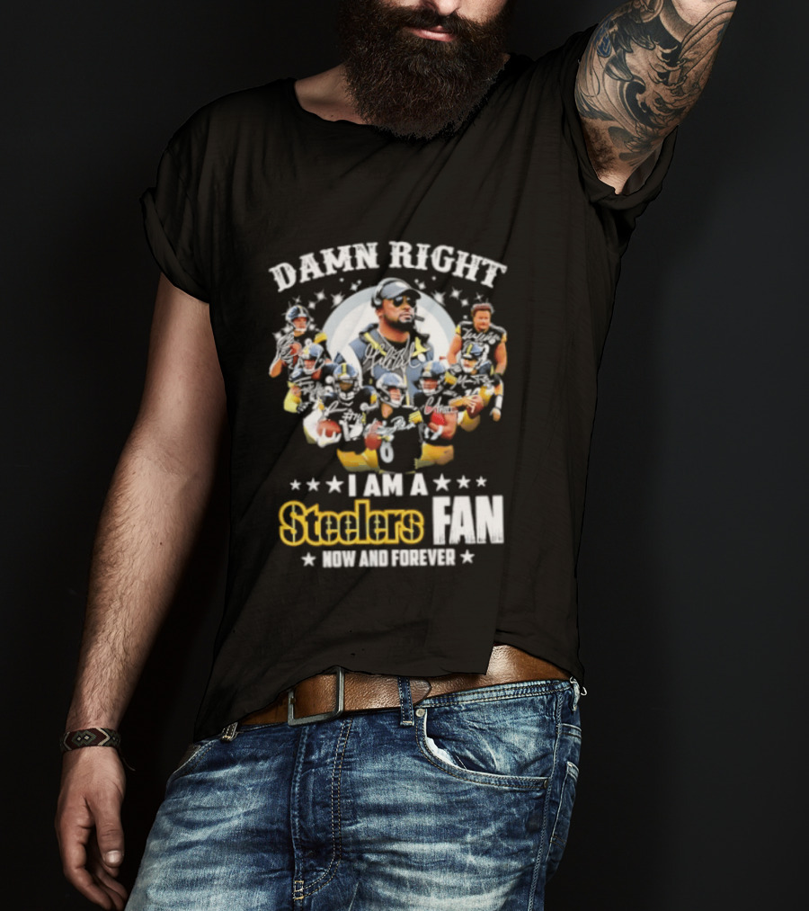 Pittsburgh Steelers Damn Right I Am A Steelers Fan Now And Forever T-Shirt