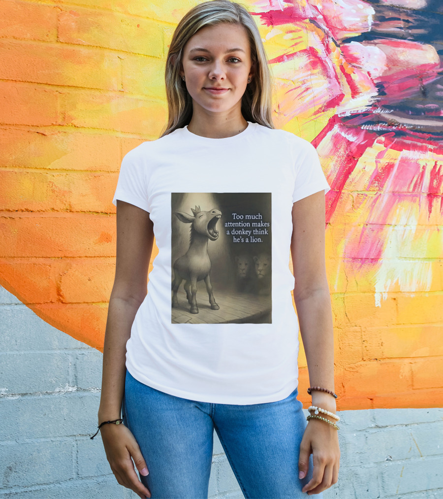 Too Much Attention Makes A Donkey Think He's A Lion Braying Wisdom T-Shirt