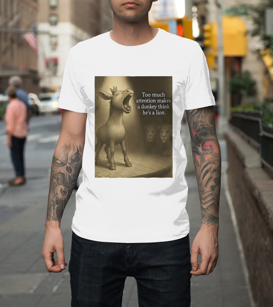 Too Much Attention Makes A Donkey Think He's A Lion Braying Wisdom T-Shirt