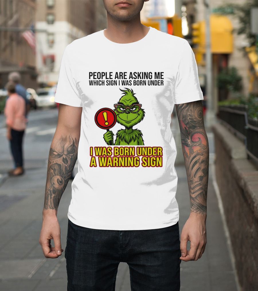 People Are Asking Me Which Sign I Was Born Under I Was Born Under A Warning Sign Grinch T-Shirt