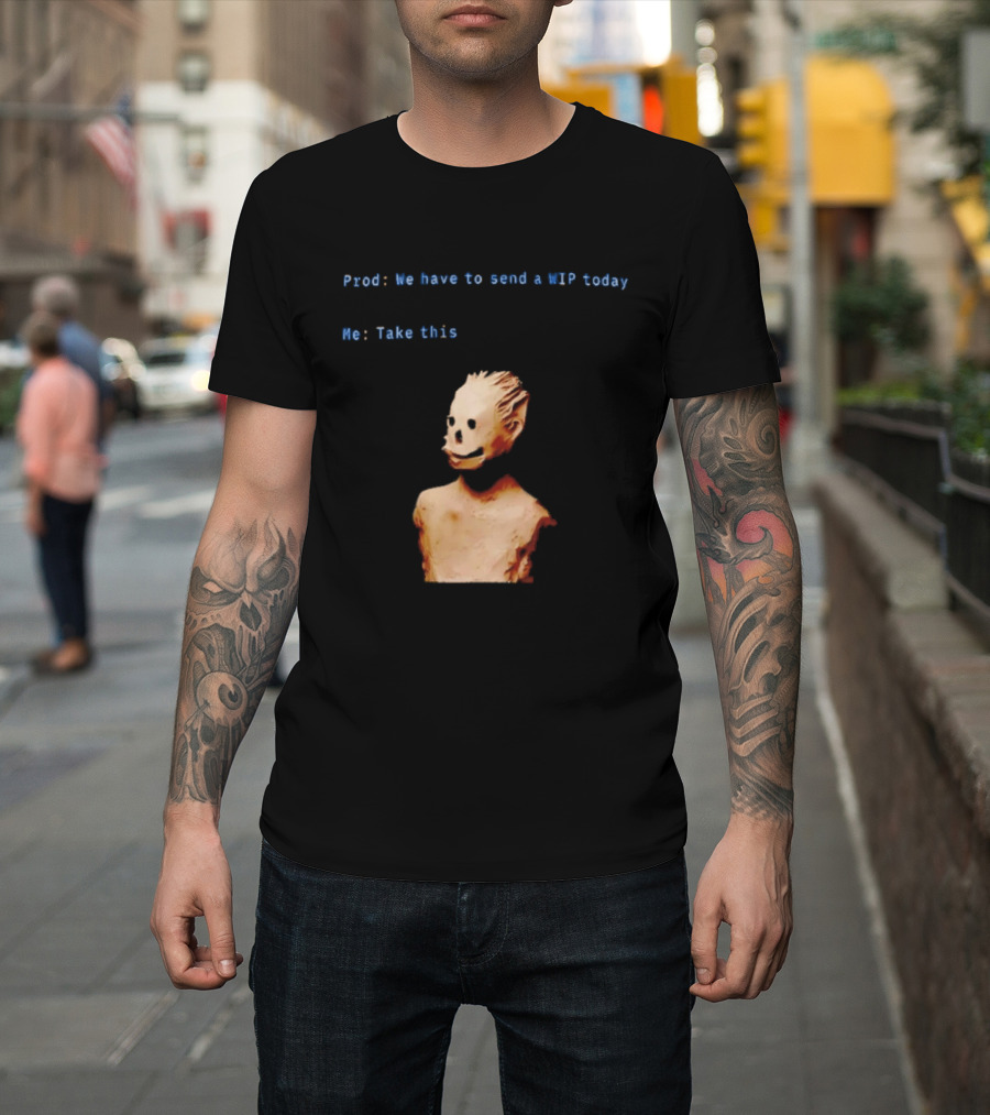 We Have To Send A WIP Today Me Take This Weird Body Sculpture Prod T-Shirt