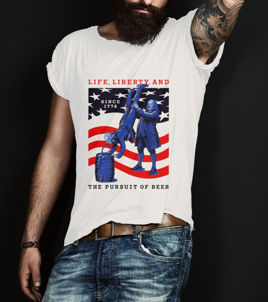 Life Liberty And The Pursuit Of Beer Since 1776 Patriotic Celebration American Flag T-Shirt