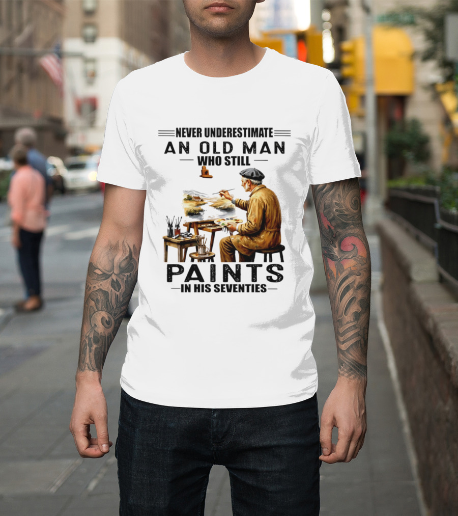 Never Underestimate An Old Man Who Still Paints In His Seventies T-Shirt