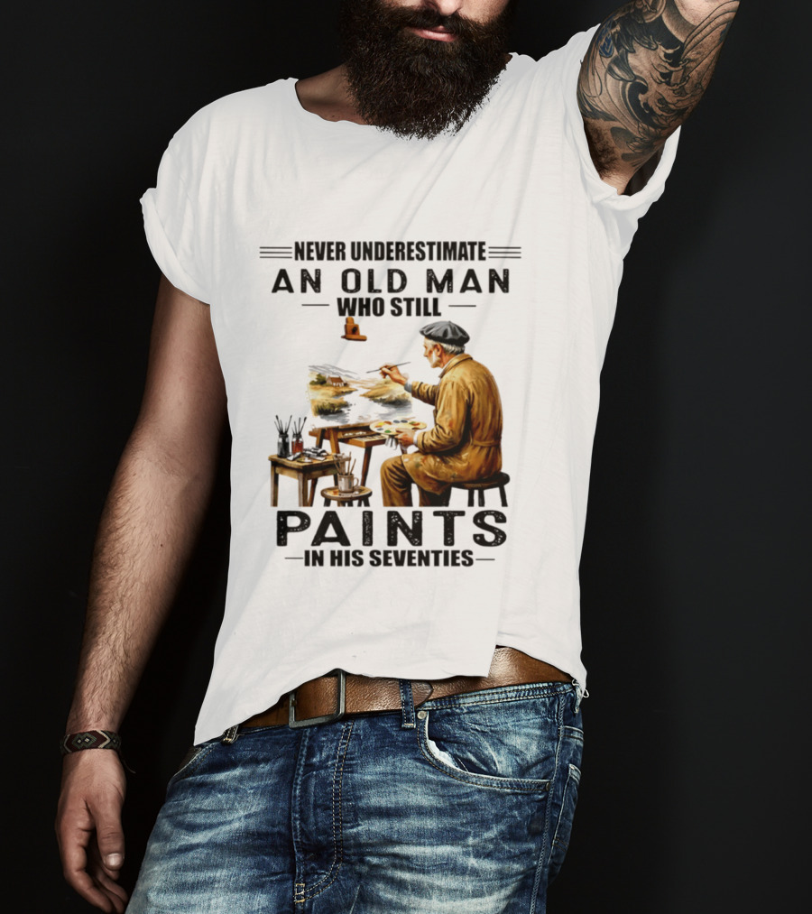 Never Underestimate An Old Man Who Still Paints In His Seventies T-Shirt
