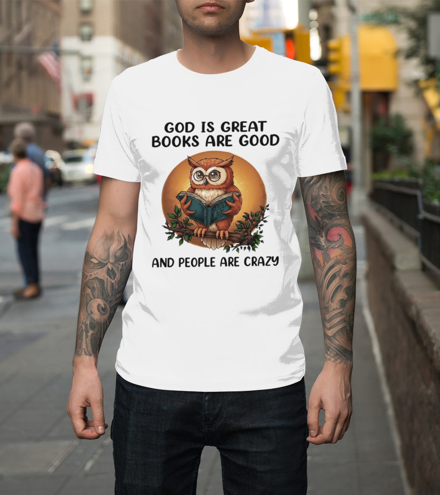 God Is Great Books Are Good And People Are Crazy Reading Owl Wisdom T-Shirt