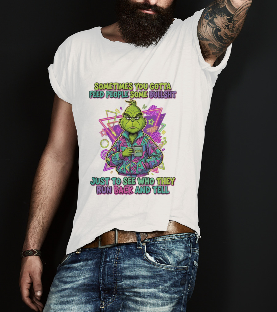 Sometimes You Gotta Feed People Some Bullshit Grinch Who They Run Back And Tell T-Shirt