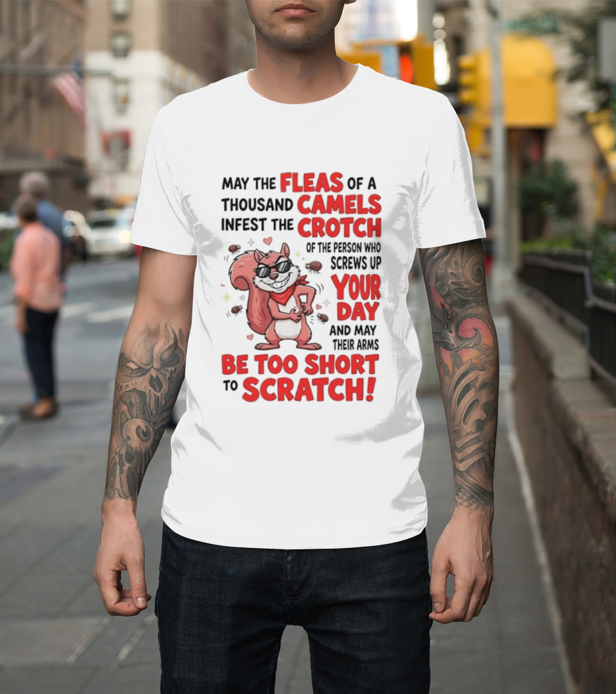 May The Fleas Of A Thousand Camels Infest The Crotch Of The Person Who Screws Up Your Day And May Their Arms Be Too Short To Scratch Funny Squirrel T-Shirt