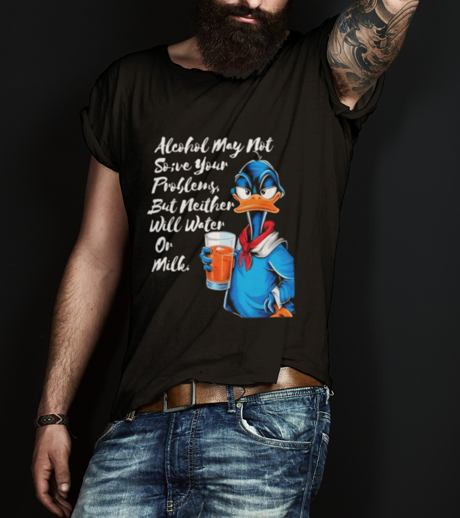 Alcohol May Not Solve Your Problems But Neither Will Water Oil Milk Duck Holding Drink T-Shirt