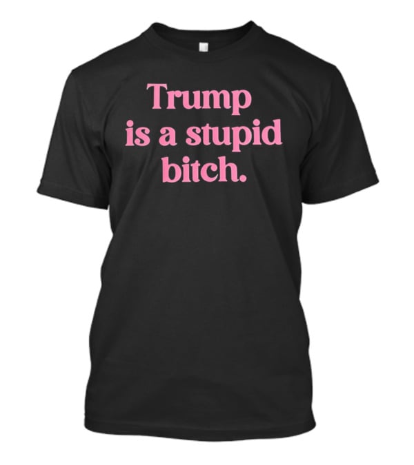 Trump Is A Stupid Bitch Pink T-Shirt