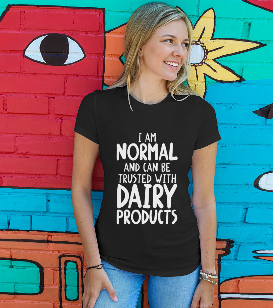 I Am Normal And Can Be Trusted With Dairy Products T-Shirt