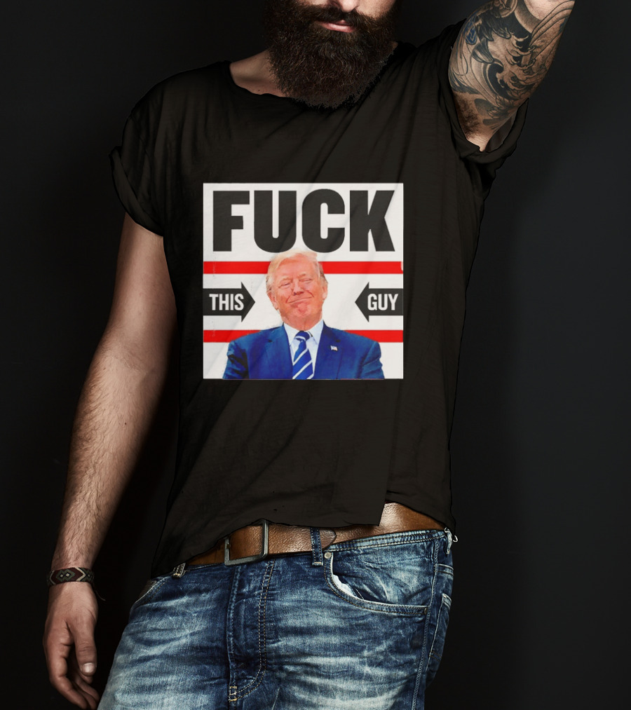 F*** This Guy Anti Trump T-Shirt