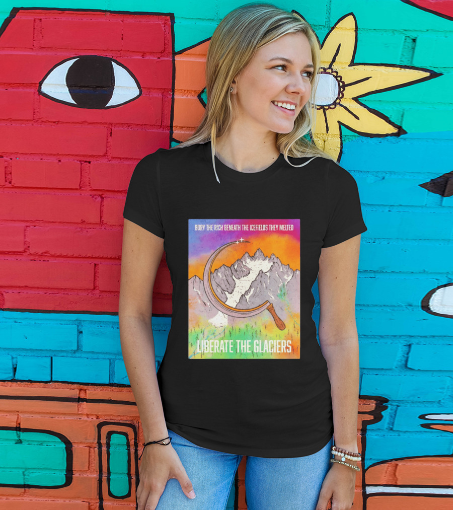 Bury The Rich Beneath The Icefields They Melted Liberate The Glaciers T-Shirt