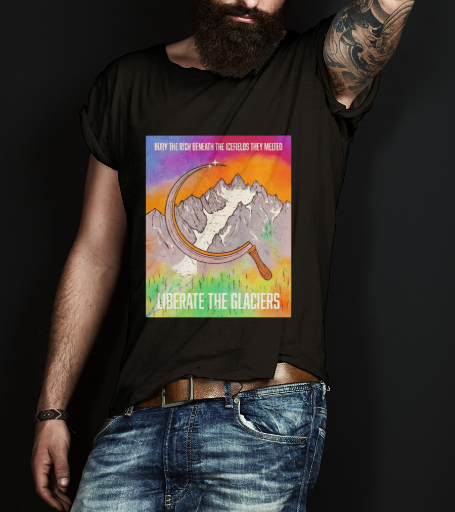 Bury The Rich Beneath The Icefields They Melted Liberate The Glaciers T-Shirt