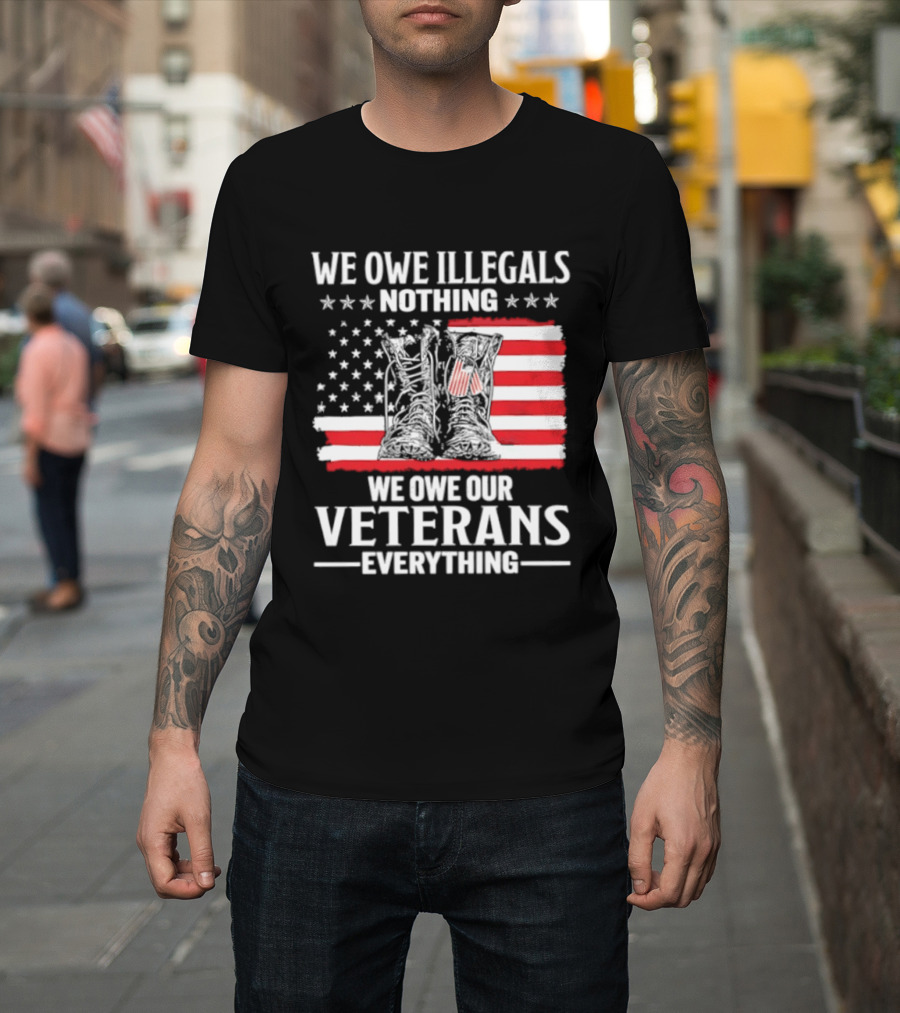 We Owe Illegals Nothing We Owe Our Veterans Everything Military Boots American Flag T-Shirt