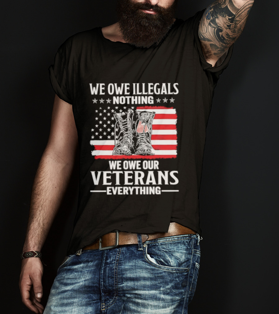 We Owe Illegals Nothing We Owe Our Veterans Everything Military Boots American Flag T-Shirt
