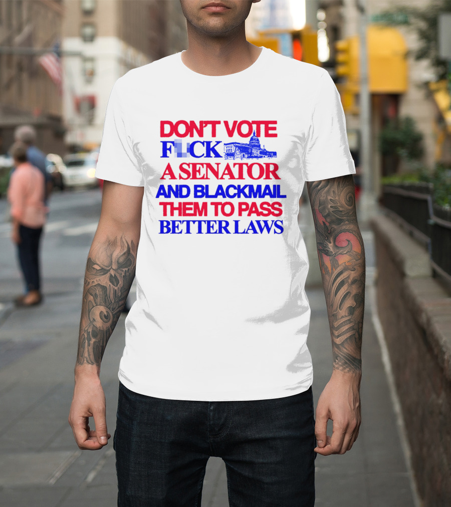 DON'T VOTE F*CK A SENATOR AND BLACKMAIL THEM TO PASS BETTER LAWS Capitol Building T-Shirt