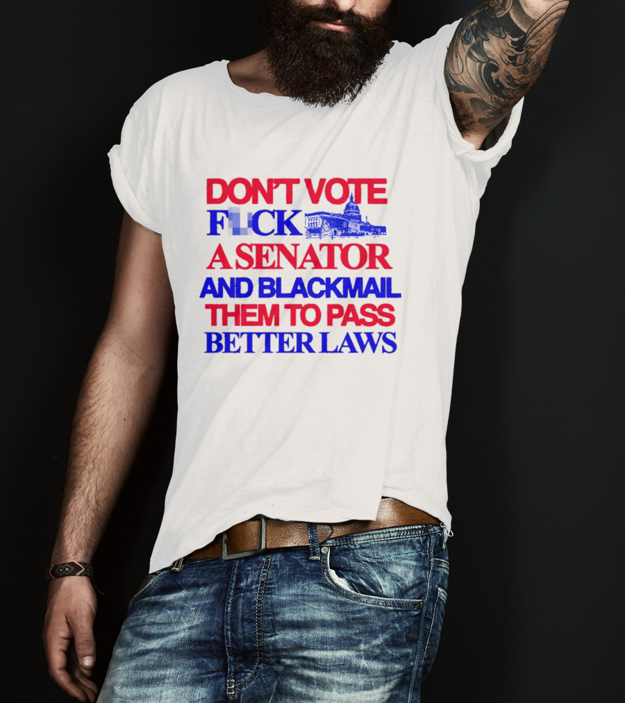 DON'T VOTE F*CK A SENATOR AND BLACKMAIL THEM TO PASS BETTER LAWS Capitol Building T-Shirt
